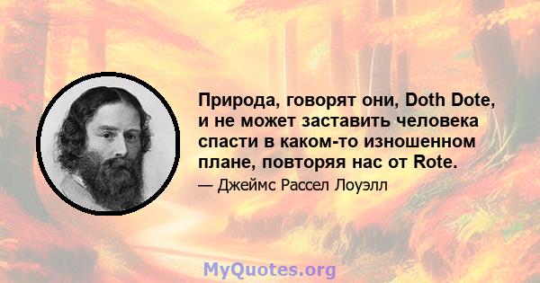 Природа, говорят они, Doth Dote, и не может заставить человека спасти в каком-то изношенном плане, повторяя нас от Rote.