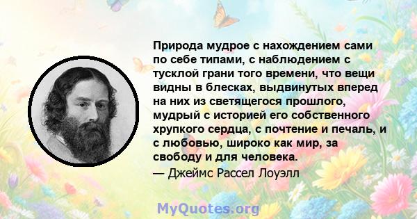 Природа мудрое с нахождением сами по себе типами, с наблюдением с тусклой грани того времени, что вещи видны в блесках, выдвинутых вперед на них из светящегося прошлого, мудрый с историей его собственного хрупкого