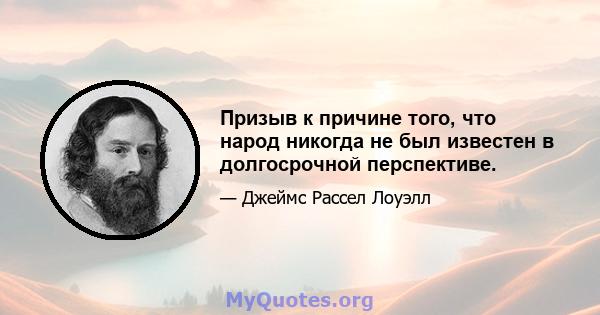 Призыв к причине того, что народ никогда не был известен в долгосрочной перспективе.