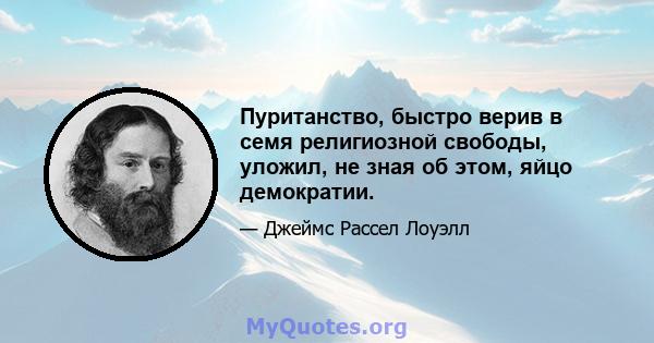 Пуританство, быстро верив в семя религиозной свободы, уложил, не зная об этом, яйцо демократии.