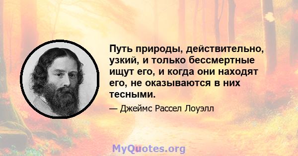 Путь природы, действительно, узкий, и только бессмертные ищут его, и когда они находят его, не оказываются в них тесными.