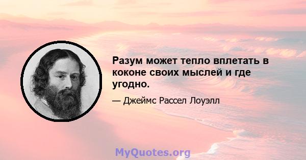 Разум может тепло вплетать в коконе своих мыслей и где угодно.