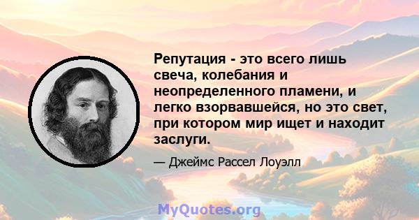 Репутация - это всего лишь свеча, колебания и неопределенного пламени, и легко взорвавшейся, но это свет, при котором мир ищет и находит заслуги.