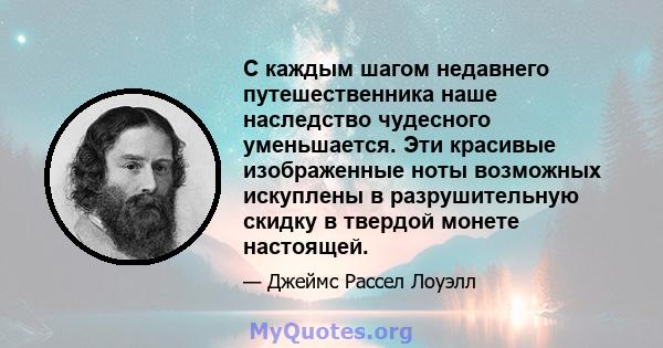 С каждым шагом недавнего путешественника наше наследство чудесного уменьшается. Эти красивые изображенные ноты возможных искуплены в разрушительную скидку в твердой монете настоящей.