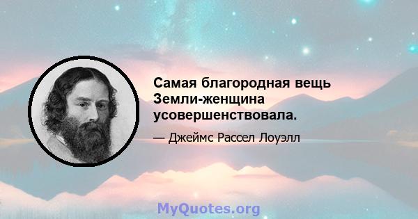 Самая благородная вещь Земли-женщина усовершенствовала.