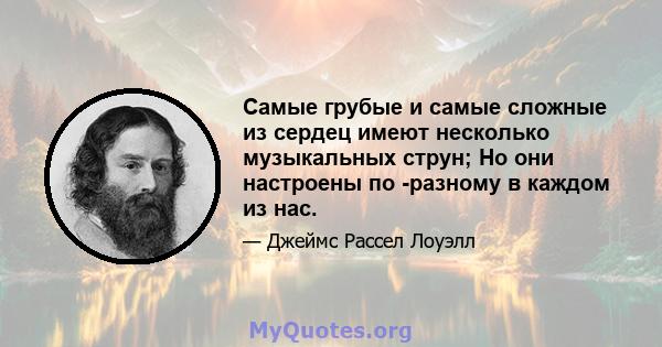 Самые грубые и самые сложные из сердец имеют несколько музыкальных струн; Но они настроены по -разному в каждом из нас.