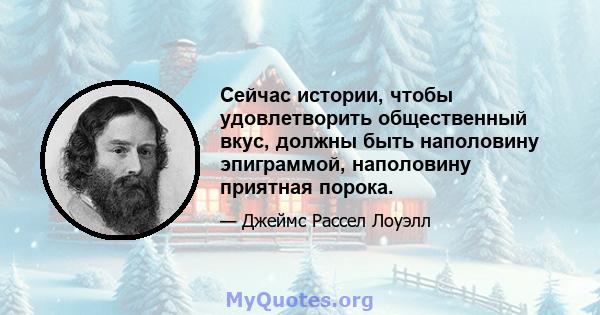 Сейчас истории, чтобы удовлетворить общественный вкус, должны быть наполовину эпиграммой, наполовину приятная порока.