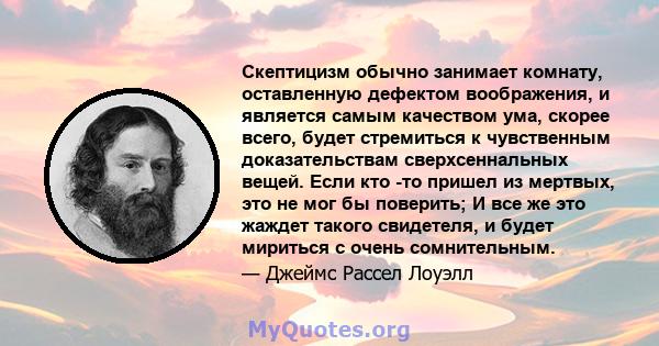 Скептицизм обычно занимает комнату, оставленную дефектом воображения, и является самым качеством ума, скорее всего, будет стремиться к чувственным доказательствам сверхсеннальных вещей. Если кто -то пришел из мертвых,