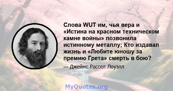 Слова WUT им, чья вера и «Истина на красном техническом камне войны» позвонила истинному металлу; Кто издавал жизнь и «Любите юношу за премию Грета» смерть в бою?