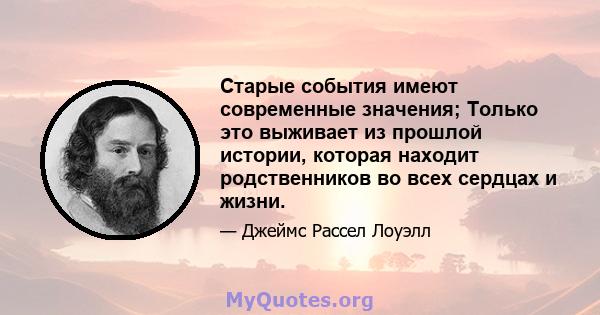 Старые события имеют современные значения; Только это выживает из прошлой истории, которая находит родственников во всех сердцах и жизни.