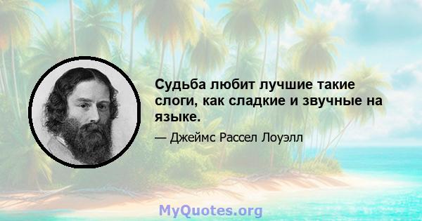 Судьба любит лучшие такие слоги, как сладкие и звучные на языке.