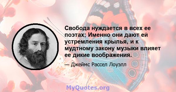 Свобода нуждается в всех ее поэтах; Именно они дают ей устремления крылья, и к мудтному закону музыки влияет ее дикие воображения.