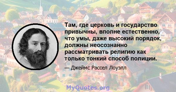 Там, где церковь и государство привычны, вполне естественно, что умы, даже высокий порядок, должны неосознанно рассматривать религию как только тонкий способ полиции.