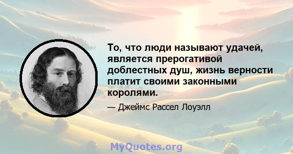 То, что люди называют удачей, является прерогативой доблестных душ, жизнь верности платит своими законными королями.