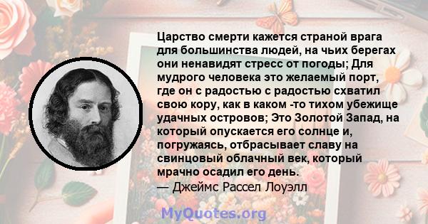 Царство смерти кажется страной врага для большинства людей, на чьих берегах они ненавидят стресс от погоды; Для мудрого человека это желаемый порт, где он с радостью с радостью схватил свою кору, как в каком -то тихом