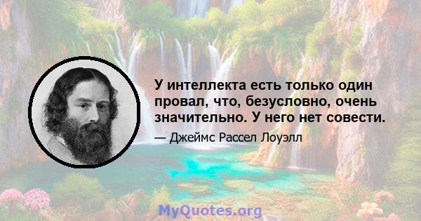 У интеллекта есть только один провал, что, безусловно, очень значительно. У него нет совести.