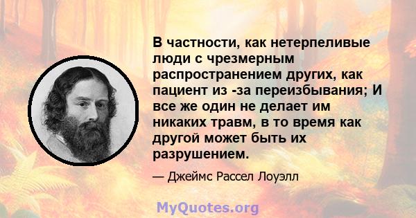 В частности, как нетерпеливые люди с чрезмерным распространением других, как пациент из -за переизбывания; И все же один не делает им никаких травм, в то время как другой может быть их разрушением.