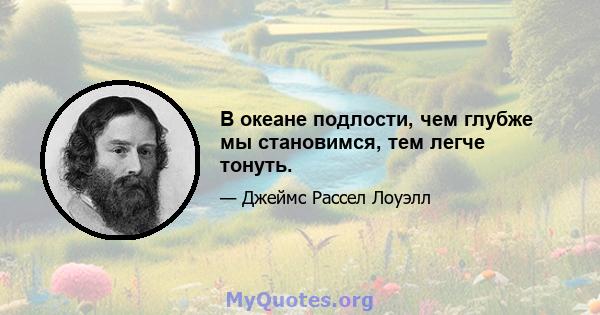 В океане подлости, чем глубже мы становимся, тем легче тонуть.