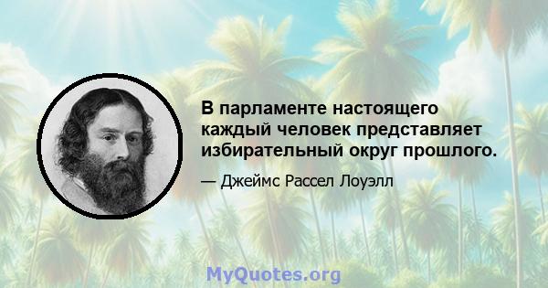 В парламенте настоящего каждый человек представляет избирательный округ прошлого.