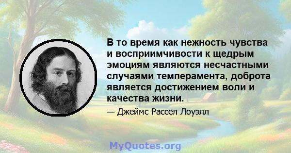 В то время как нежность чувства и восприимчивости к щедрым эмоциям являются несчастными случаями темперамента, доброта является достижением воли и качества жизни.