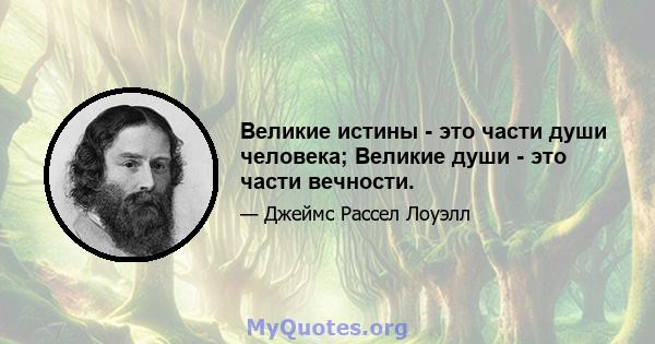 Великие истины - это части души человека; Великие души - это части вечности.