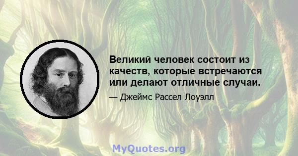 Великий человек состоит из качеств, которые встречаются или делают отличные случаи.