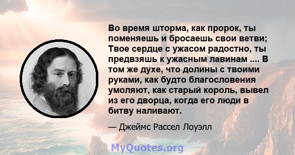 Во время шторма, как пророк, ты поменяешь и бросаешь свои ветви; Твое сердце с ужасом радостно, ты предвзяшь к ужасным лавинам .... В том же духе, что долины с твоими руками, как будто благословения умоляют, как старый