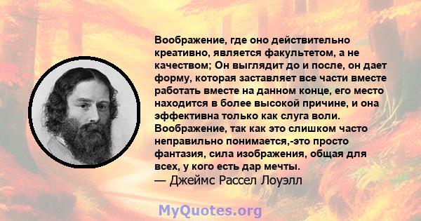 Воображение, где оно действительно креативно, является факультетом, а не качеством; Он выглядит до и после, он дает форму, которая заставляет все части вместе работать вместе на данном конце, его место находится в более 