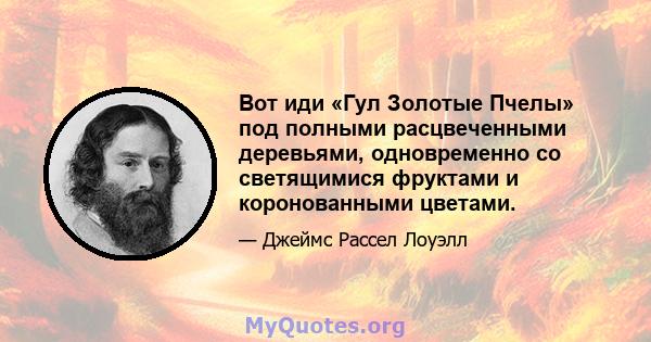 Вот иди «Гул Золотые Пчелы» под полными расцвеченными деревьями, одновременно со светящимися фруктами и коронованными цветами.