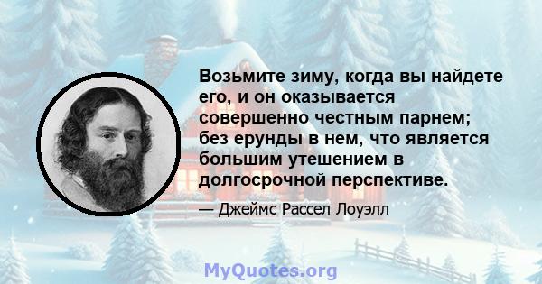 Возьмите зиму, когда вы найдете его, и он оказывается совершенно честным парнем; без ерунды в нем, что является большим утешением в долгосрочной перспективе.