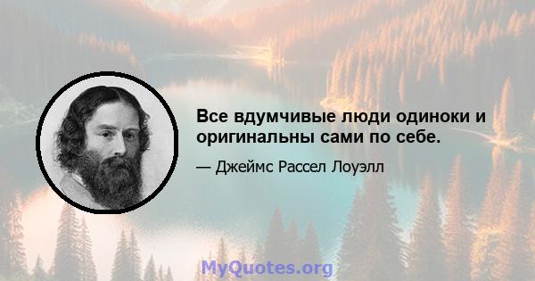 Все вдумчивые люди одиноки и оригинальны сами по себе.