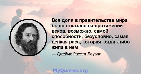 Вся доля в правительстве мира было отказано на протяжении веков, возможно, самой способности, безусловно, самая цепкая раса, которая когда -либо жила в нем