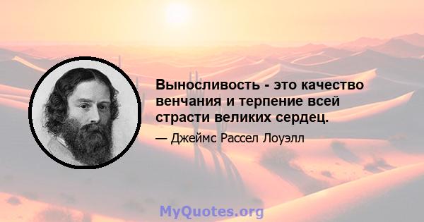 Выносливость - это качество венчания и терпение всей страсти великих сердец.