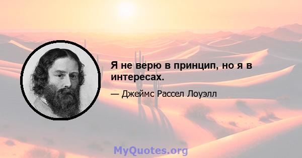 Я не верю в принцип, но я в интересах.