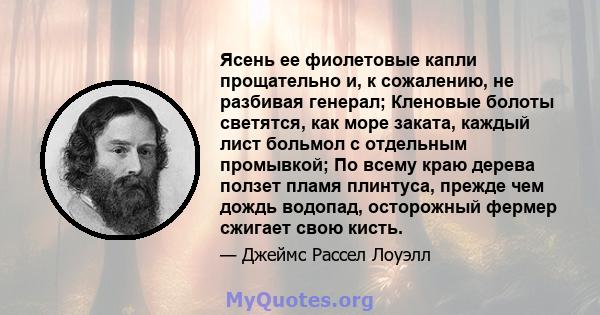 Ясень ее фиолетовые капли прощательно и, к сожалению, не разбивая генерал; Кленовые болоты светятся, как море заката, каждый лист больмол с отдельным промывкой; По всему краю дерева ползет пламя плинтуса, прежде чем