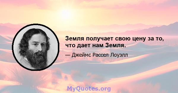 Земля получает свою цену за то, что дает нам Земля.