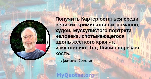 Получить Картер остаться среди великих криминальных романов, худой, мускулистого портрета человека, спотыкающегося вдоль жесткого края - к искуплению. Тед Льюис порезает кость.