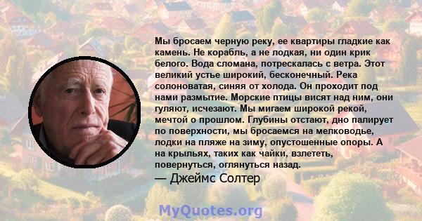 Мы бросаем черную реку, ее квартиры гладкие как камень. Не корабль, а не лодкая, ни один крик белого. Вода сломана, потрескалась с ветра. Этот великий устье широкий, бесконечный. Река солоноватая, синяя от холода. Он