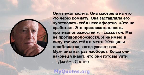 Они лежат молча. Она смотрела на что -то через комнату. Она заставляла его чувствовать себя некомфортно. «Это не сработает. Это привлекательность противоположностей », - сказал он. Мы не противоположностя. Я не имею в