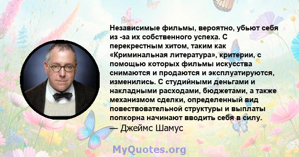 Независимые фильмы, вероятно, убьют себя из -за их собственного успеха. С перекрестным хитом, таким как «Криминальная литература», критерии, с помощью которых фильмы искусства снимаются и продаются и эксплуатируются,