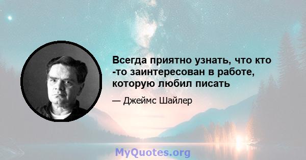 Всегда приятно узнать, что кто -то заинтересован в работе, которую любил писать