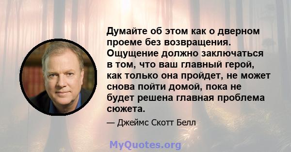 Думайте об этом как о дверном проеме без возвращения. Ощущение должно заключаться в том, что ваш главный герой, как только она пройдет, не может снова пойти домой, пока не будет решена главная проблема сюжета.