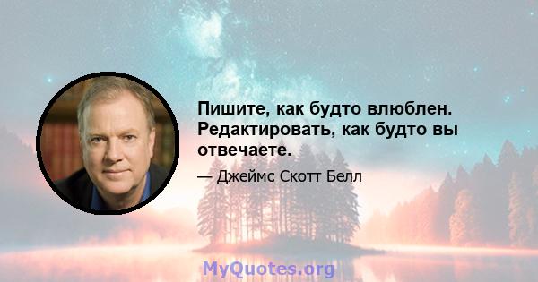 Пишите, как будто влюблен. Редактировать, как будто вы отвечаете.