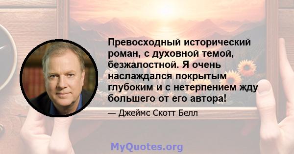 Превосходный исторический роман, с духовной темой, безжалостной. Я очень наслаждался покрытым глубоким и с нетерпением жду большего от его автора!