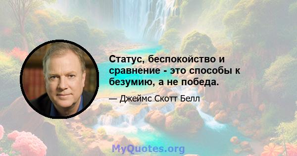 Статус, беспокойство и сравнение - это способы к безумию, а не победа.