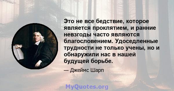 Это не все бедствие, которое является проклятием, и ранние невзгоды часто являются благословением. Удоседленные трудности не только учены, но и обнаружили нас в нашей будущей борьбе.