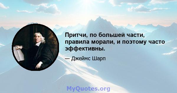 Притчи, по большей части, правила морали, и поэтому часто эффективны.