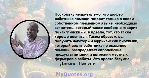 Поскольку неприемлемо, что шофер работника помощи говорит только о своем собственном племенном языке, необходимо заявитель, который также свободно говорит по -английски - и, в идеале, тот, кто также хорошо воспитан.