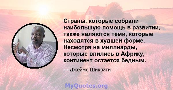 Страны, которые собрали наибольшую помощь в развитии, также являются теми, которые находятся в худшей форме. Несмотря на миллиарды, которые влились в Африку, континент остается бедным.