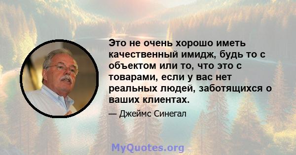 Это не очень хорошо иметь качественный имидж, будь то с объектом или то, что это с товарами, если у вас нет реальных людей, заботящихся о ваших клиентах.